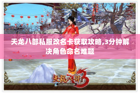 天龙八部私服改名卡获取攻略,3分钟解决角色命名难题 天龙八部私服改名卡获取攻略,3分钟解决角色命名难题
