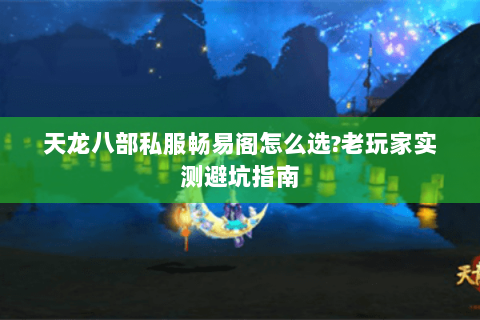天龙八部私服畅易阁怎么选?老玩家实测避坑指南