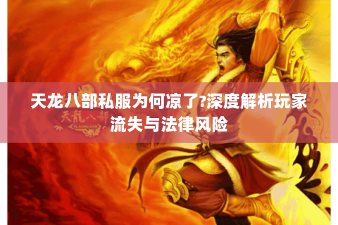 天龙八部私服为何凉了?深度解析玩家流失与法律风险 天龙八部私服为何凉了?深度解析玩家流失与法律风险