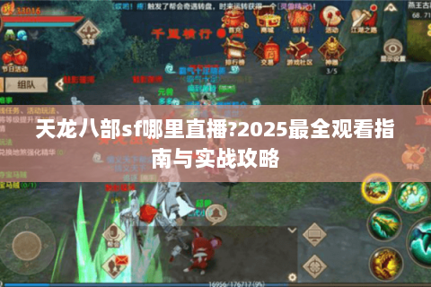 天龙八部sf哪里直播?2025最全观看指南与实战攻略 天龙八部sf哪里直播?2025最全观看指南与实战攻略