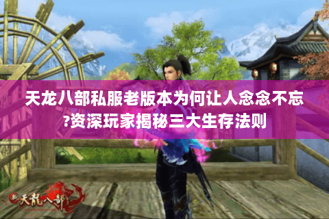 天龙八部私服老版本为何让人念念不忘?资深玩家揭秘三大生存法则 天龙八部私服老版本为何让人念念不忘?资深玩家揭秘三大生存法则