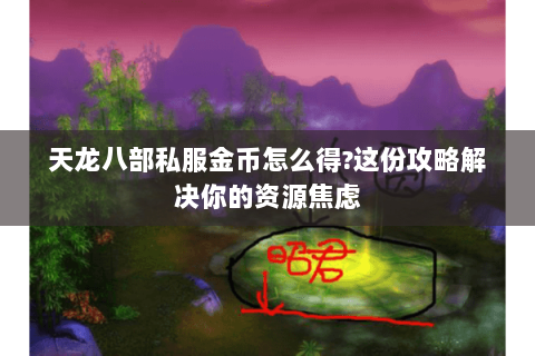 天龙八部私服金币怎么得?这份攻略解决你的资源焦虑 天龙八部私服金币怎么得?这份攻略解决你的资源焦虑