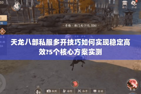 天龙八部私服多开技巧如何实现稳定高效?5个核心方案实测