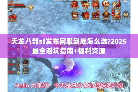 天龙八部sf发布网服到底怎么选?2025最全避坑指南+福利资源 天龙八部sf发布网服到底怎么选?2025最全避坑指南+福利资源