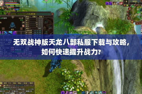 无双战神版天龙八部私服下载与攻略,如何快速提升战力?