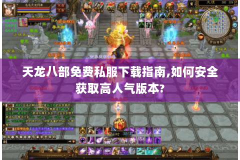 天龙八部免费私服下载指南,如何安全获取高人气版本?