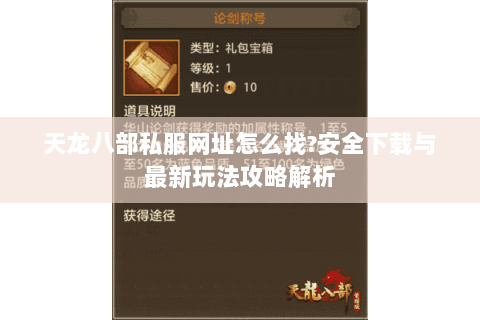 天龙八部私服网址怎么找?安全下载与最新玩法攻略解析 天龙八部私服网址怎么找?安全下载与最新玩法攻略解析