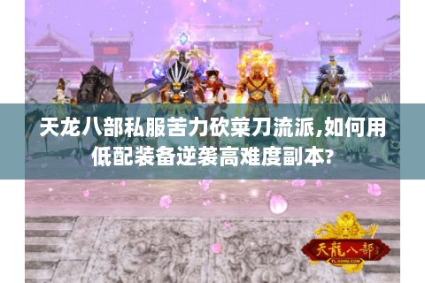 天龙八部私服苦力砍菜刀流派,如何用低配装备逆袭高难度副本? 天龙八部私服苦力砍菜刀流派,如何用低配装备逆袭高难度副本?