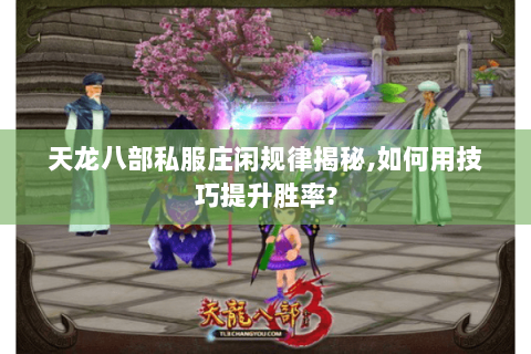 天龙八部私服庄闲规律揭秘,如何用技巧提升胜率? 天龙八部私服庄闲规律揭秘,如何用技巧提升胜率?