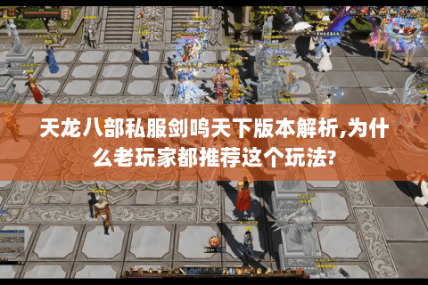 天龙八部私服剑鸣天下版本解析,为什么老玩家都推荐这个玩法? 天龙八部私服剑鸣天下版本解析,为什么老玩家都推荐这个玩法?