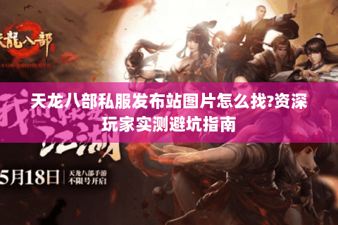 天龙八部私服发布站图片怎么找?资深玩家实测避坑指南 天龙八部私服发布站图片怎么找?资深玩家实测避坑指南