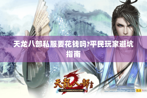 天龙八部私服要花钱吗?平民玩家避坑指南 天龙八部私服要花钱吗?平民玩家避坑指南