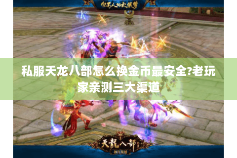 私服天龙八部怎么换金币最安全?老玩家亲测三大渠道 私服天龙八部怎么换金币最安全?老玩家亲测三大渠道