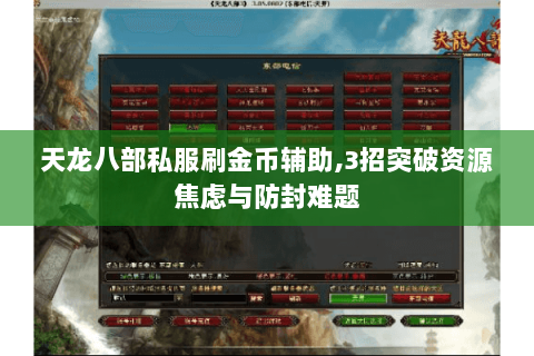 天龙八部私服刷金币辅助,3招突破资源焦虑与防封难题 天龙八部私服刷金币辅助,3招突破资源焦虑与防封难题