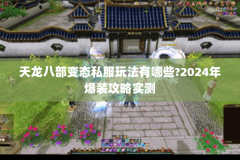 天龙八部变态私服玩法有哪些?2024年爆装攻略实测 天龙八部变态私服玩法有哪些?2024年爆装攻略实测
