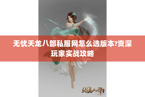 无忧天龙八部私服网怎么选版本?资深玩家实战攻略 无忧天龙八部私服网怎么选版本?资深玩家实战攻略