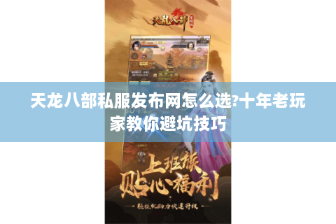 天龙八部私服发布网怎么选?十年老玩家教你避坑技巧 天龙八部私服发布网怎么选?十年老玩家教你避坑技巧