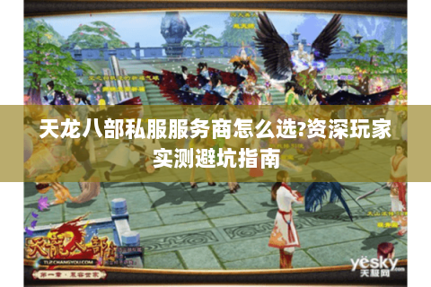 天龙八部私服服务商怎么选?资深玩家实测避坑指南 天龙八部私服服务商怎么选?资深玩家实测避坑指南