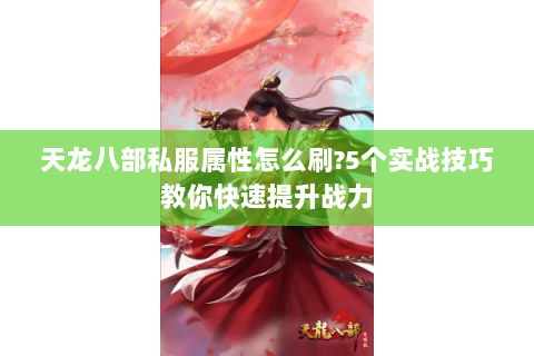 天龙八部私服属性怎么刷?5个实战技巧教你快速提升战力 天龙八部私服属性怎么刷?5个实战技巧教你快速提升战力