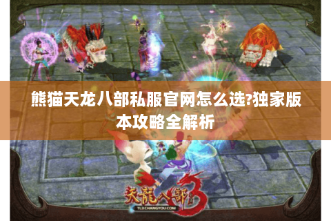 熊猫天龙八部私服官网怎么选?独家版本攻略全解析 熊猫天龙八部私服官网怎么选?独家版本攻略全解析