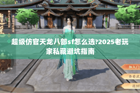 超级仿官天龙八部sf怎么选?2025老玩家私藏避坑指南 超级仿官天龙八部sf怎么选?2025老玩家私藏避坑指南