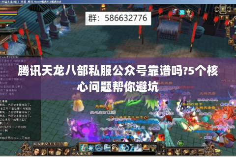 腾讯天龙八部私服公众号靠谱吗?5个核心问题帮你避坑 腾讯天龙八部私服公众号靠谱吗?5个核心问题帮你避坑