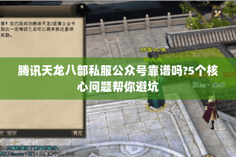 腾讯天龙八部私服公众号靠谱吗?5个核心问题帮你避坑 腾讯天龙八部私服公众号靠谱吗?5个核心问题帮你避坑