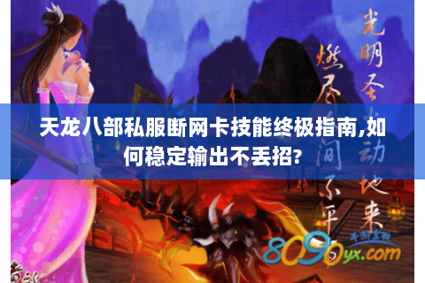 天龙八部私服断网卡技能终极指南,如何稳定输出不丢招? 天龙八部私服断网卡技能终极指南,如何稳定输出不丢招?