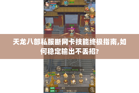 天龙八部私服断网卡技能终极指南,如何稳定输出不丢招? 天龙八部私服断网卡技能终极指南,如何稳定输出不丢招?