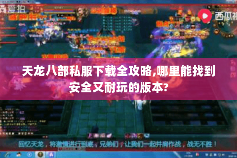 天龙八部私服下载全攻略,哪里能找到安全又耐玩的版本? 天龙八部私服下载全攻略,哪里能找到安全又耐玩的版本?