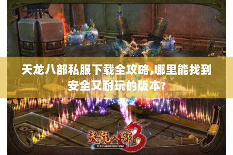 天龙八部私服下载全攻略,哪里能找到安全又耐玩的版本? 天龙八部私服下载全攻略,哪里能找到安全又耐玩的版本?