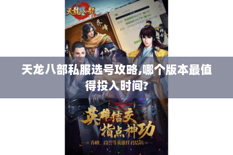 天龙八部私服选号攻略,哪个版本最值得投入时间? 天龙八部私服选号攻略,哪个版本最值得投入时间?