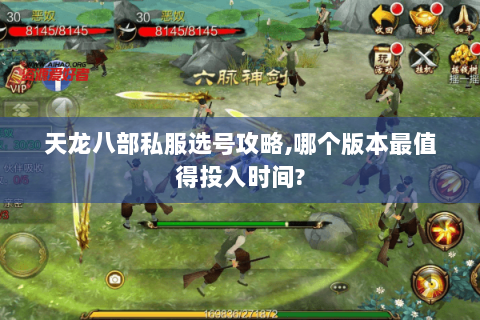 天龙八部私服选号攻略,哪个版本最值得投入时间? 天龙八部私服选号攻略,哪个版本最值得投入时间?