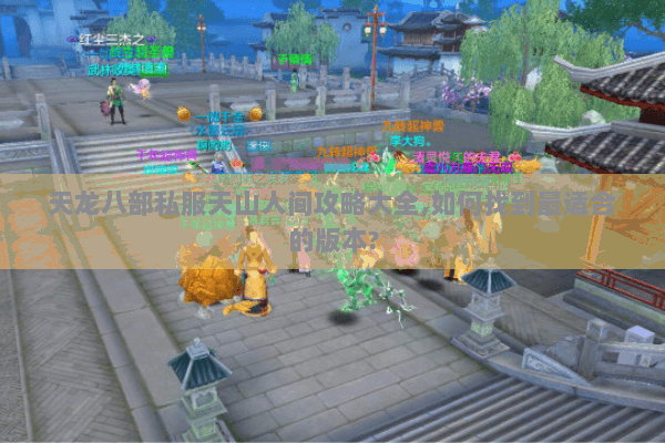 天龙八部私服天山人间攻略大全,如何找到最适合的版本? 天龙八部私服天山人间攻略大全,如何找到最适合的版本?