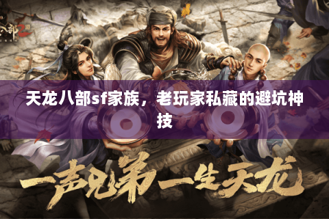 天龙八部sf家族,老玩家私藏的避坑神技 天龙八部sf家族,老玩家私藏的避坑神技
