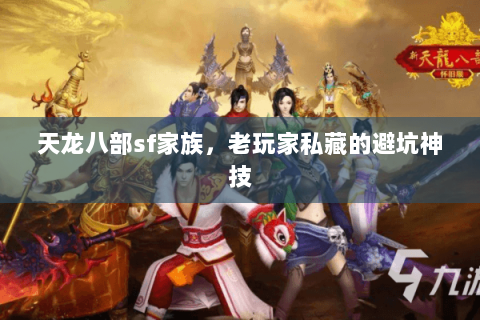 天龙八部sf家族,老玩家私藏的避坑神技 天龙八部sf家族,老玩家私藏的避坑神技