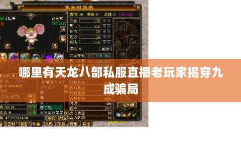 哪里有天龙八部私服直播老玩家揭穿九成骗局 哪里有天龙八部私服直播老玩家揭穿九成骗局