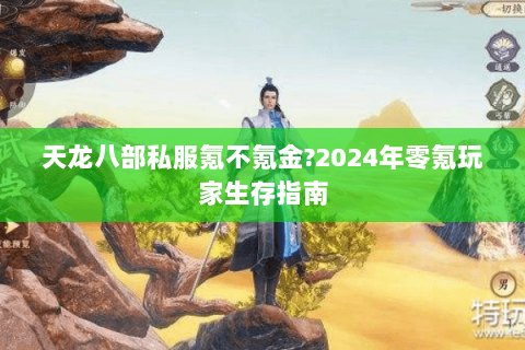 天龙八部私服氪不氪金?2024年零氪玩家生存指南 天龙八部私服氪不氪金?2024年零氪玩家生存指南