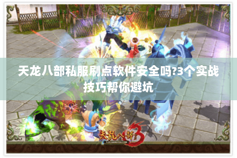 天龙八部私服刷点软件安全吗?3个实战技巧帮你避坑