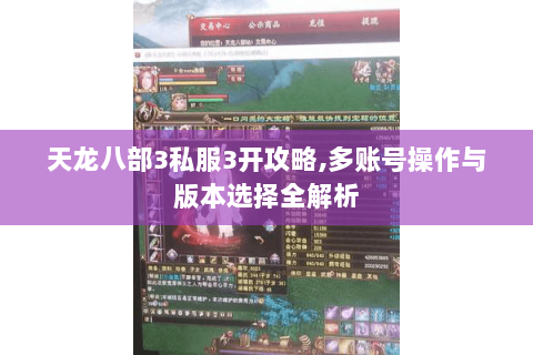 天龙八部3私服3开攻略,多账号操作与版本选择全解析