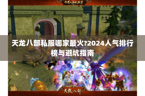 天龙八部私服哪家最火?2024人气排行榜与避坑指南 天龙八部私服哪家最火?2024人气排行榜与避坑指南