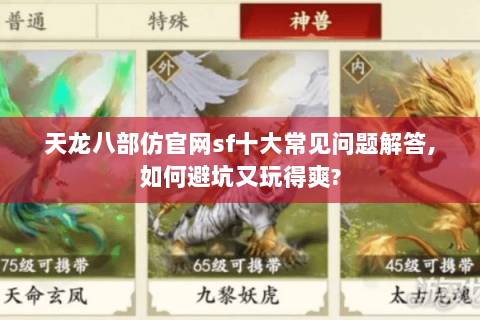 天龙八部仿官网sf十大常见问题解答,如何避坑又玩得爽? 天龙八部仿官网sf十大常见问题解答,如何避坑又玩得爽?