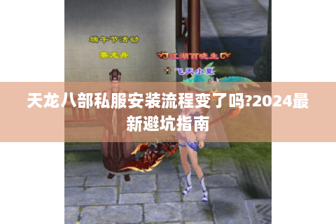 天龙八部私服安装流程变了吗?2024最新避坑指南 天龙八部私服安装流程变了吗?2024最新避坑指南