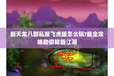 新天龙八部私服飞虎版怎么玩?最全攻略助你称霸江湖 新天龙八部私服飞虎版怎么玩?最全攻略助你称霸江湖