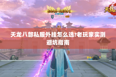天龙八部私服外挂怎么选?老玩家实测避坑指南 天龙八部私服外挂怎么选?老玩家实测避坑指南