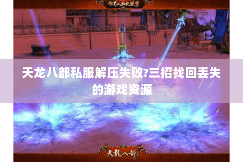 天龙八部私服解压失败?三招找回丢失的游戏资源 天龙八部私服解压失败?三招找回丢失的游戏资源