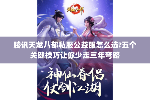 腾讯天龙八部私服公益服怎么选?五个关键技巧让你少走三年弯路 腾讯天龙八部私服公益服怎么选?五个关键技巧让你少走三年弯路