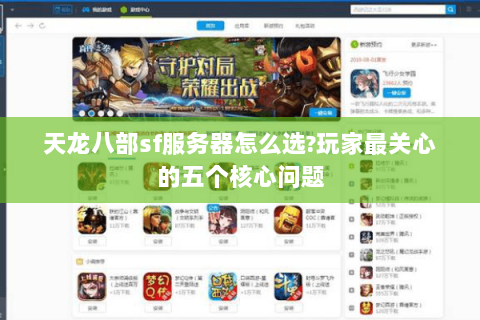 天龙八部sf服务器怎么选?玩家最关心的五个核心问题 天龙八部sf服务器怎么选?玩家最关心的五个核心问题
