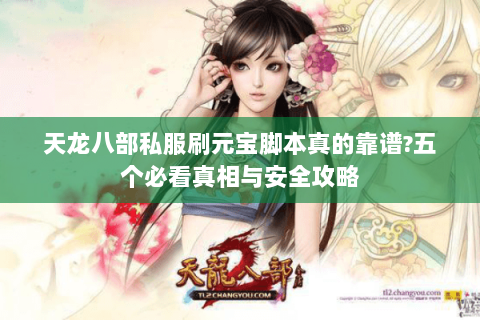天龙八部私服刷元宝脚本真的靠谱?五个必看真相与安全攻略 天龙八部私服刷元宝脚本真的靠谱?五个必看真相与安全攻略