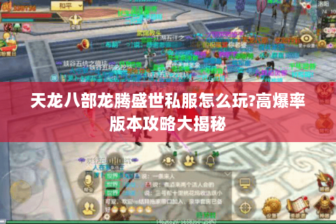 天龙八部龙腾盛世私服怎么玩?高爆率版本攻略大揭秘 天龙八部龙腾盛世私服怎么玩?高爆率版本攻略大揭秘